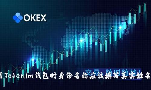 使用Tokenim钱包时身份名称应该填写真实姓名吗？